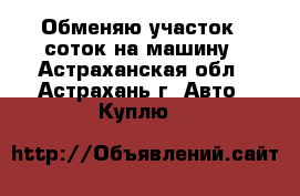 Обменяю участок 7 соток на машину - Астраханская обл., Астрахань г. Авто » Куплю   